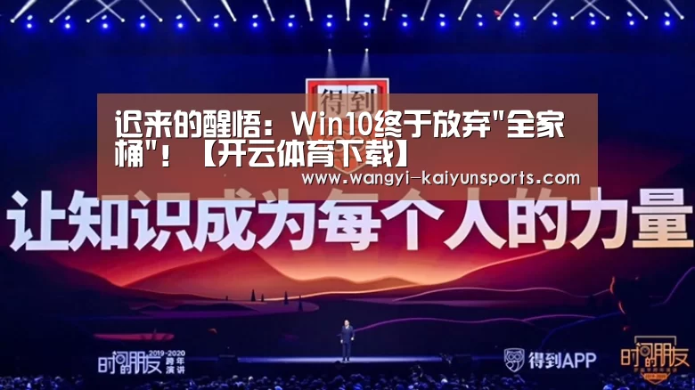迟来的醒悟:Win10终于放弃全家桶!【开云体育下载】(图1) 开云体育