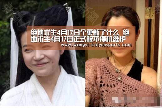 绝地求生4月17日个更新了什么 绝地求生4月17日正式服不停机维护公告‘开云App下载’(图3) 开云体育下载